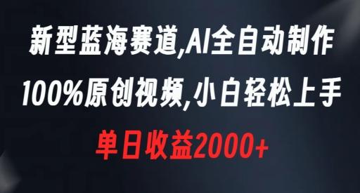 新型蓝海赛道，AI全自动制作，100%原创视频，小白轻松上手，单日收益2000+【揭秘】-Ai创业网