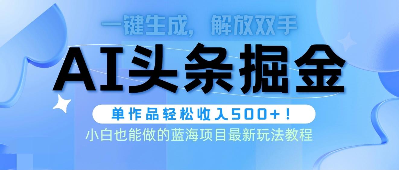 (9984期)头条AI掘金术最新玩法，全AI制作无需人工修稿，一键生成单篇文章收益500+-Ai创业网