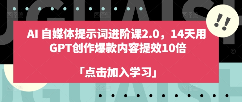 AI自媒体提示词进阶课2.0，14天用 GPT创作爆款内容提效10倍-Ai创业网