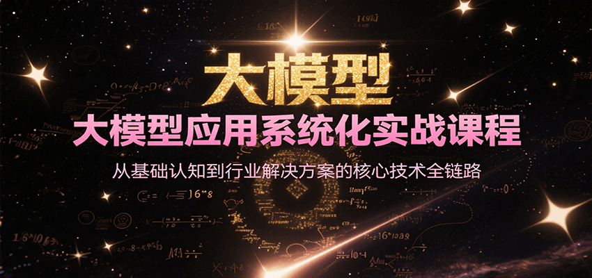 大模型应用系统化实战课程，从基础认知到行业解决方案的核心技术全链路-Ai创业网