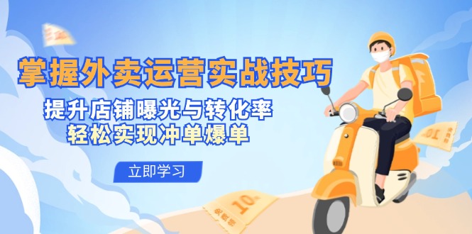 掌握外卖运营实战技巧，提升店铺曝光与转化率，轻松实现冲单爆单-Ai创业网