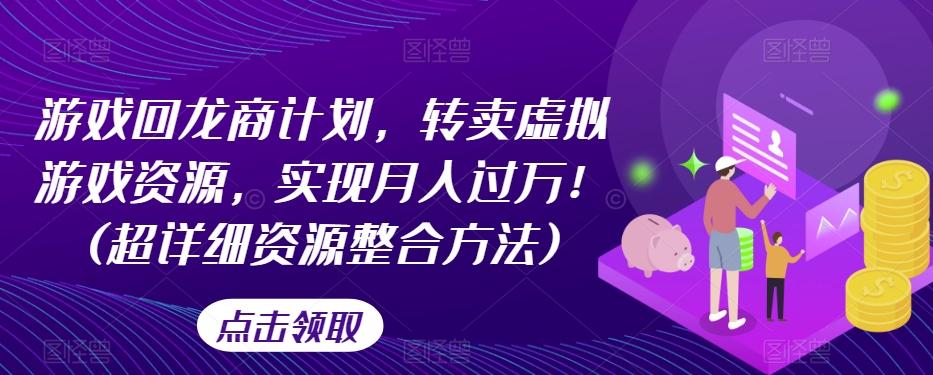 游戏回龙商计划，转卖虚拟游戏资源，实现月入过万！(超详细资源整合方法)-Ai创业网