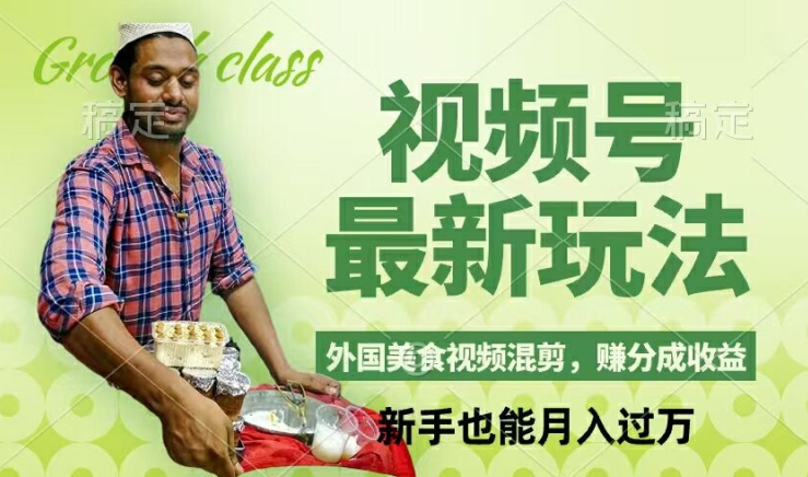 视频号新玩法，外国美食视频混剪，撸分成计划收益，视频制作简单，轻松月入过万【揭秘】-Ai创业网