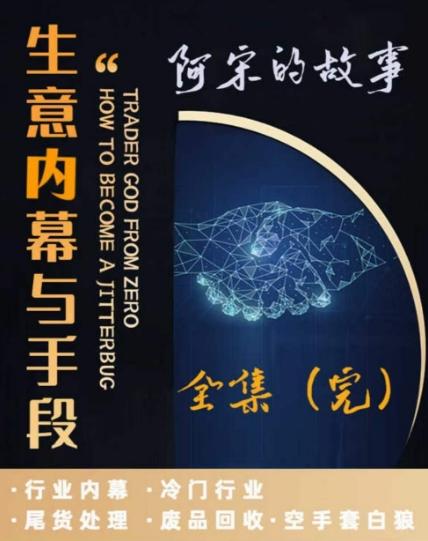 阿宋的故事·生意内幕与手段，行业内幕 冷门行业 尾货处理 废品回收 空手套白狼-Ai创业网