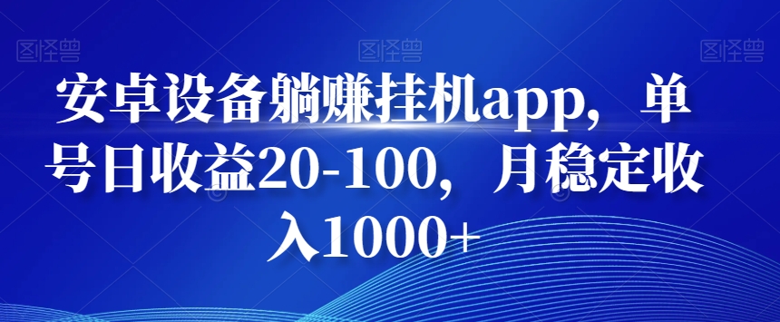 安卓设备躺赚挂机app，单号日收益20-100，月稳定收入1000+-Ai创业网