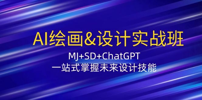 AI绘画&设计实战班：MJ+SD+ChatGPT，一站式掌握未来设计技能-Ai创业网