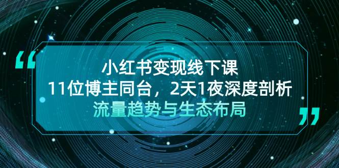 小红书变现线下课！11位博主同台，2天1夜深度剖析流量趋势与生态布局-Ai创业网