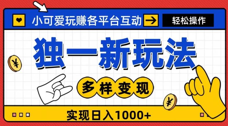 独一玩法，小可爱玩赚各平台互动，变现多样化，实现日入1000+-Ai创业网