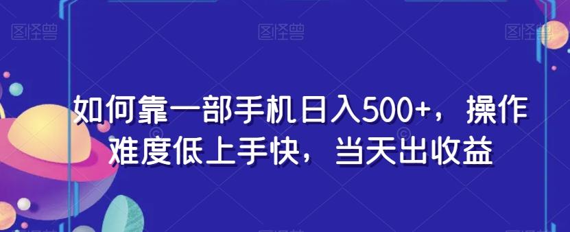 如何靠一部手机日入500+，操作难度低上手快，当天出收益-Ai创业网