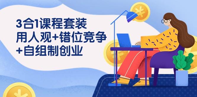 (9392期)3 合1课程套装，用人观+错位竞争+自组 制创业(43节课)-Ai创业网