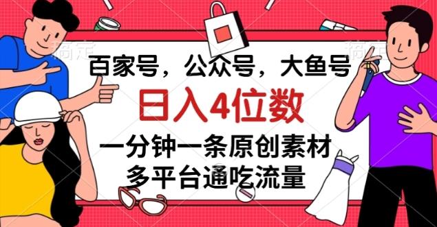 百家号，公众号，大鱼号一分钟一条原创素材，多平台通吃流量，日入4位数【揭秘】-Ai创业网