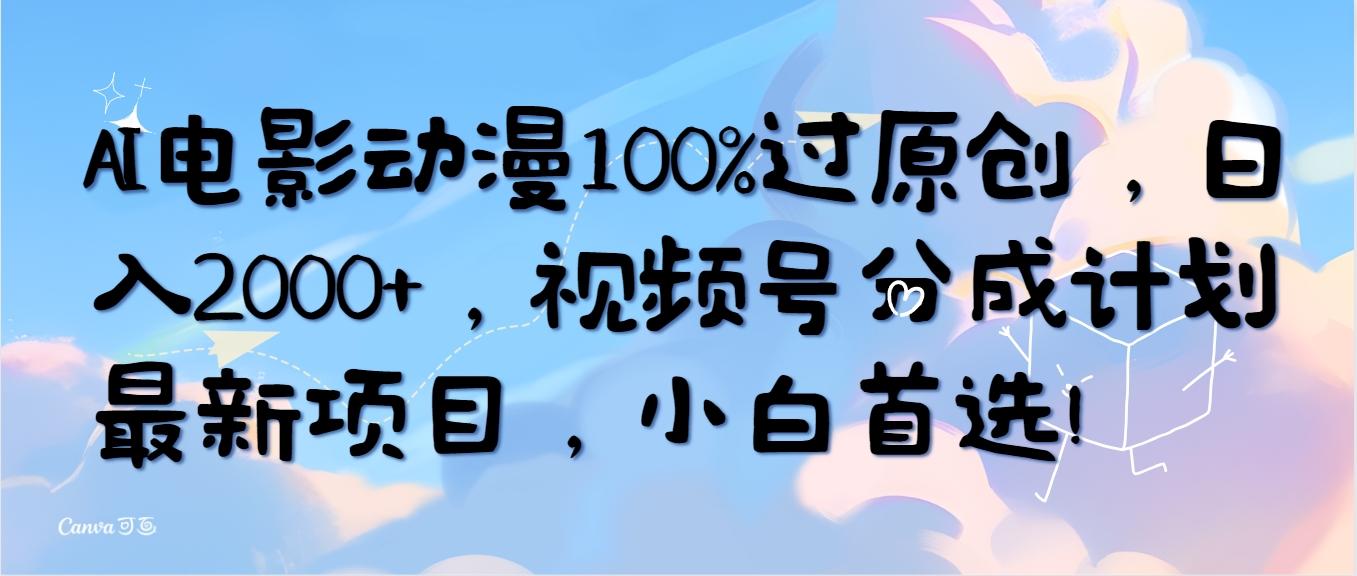 (10052期)AI电影动漫100%过原创，日入2000+，视频号分成计划最新项目，小白首选！-Ai创业网