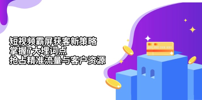 短视频霸屏获客新策略：掌握7大埋词点，抢占精准流量与客户资源-Ai创业网