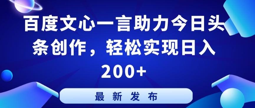 百度文心一言助力今日头条创作，轻松实现日入200+【揭秘】-Ai创业网