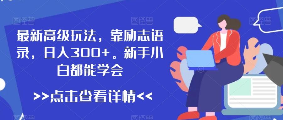 最新高级玩法，靠励志语录，日入300+，新手小白都能学会【揭秘】-Ai创业网