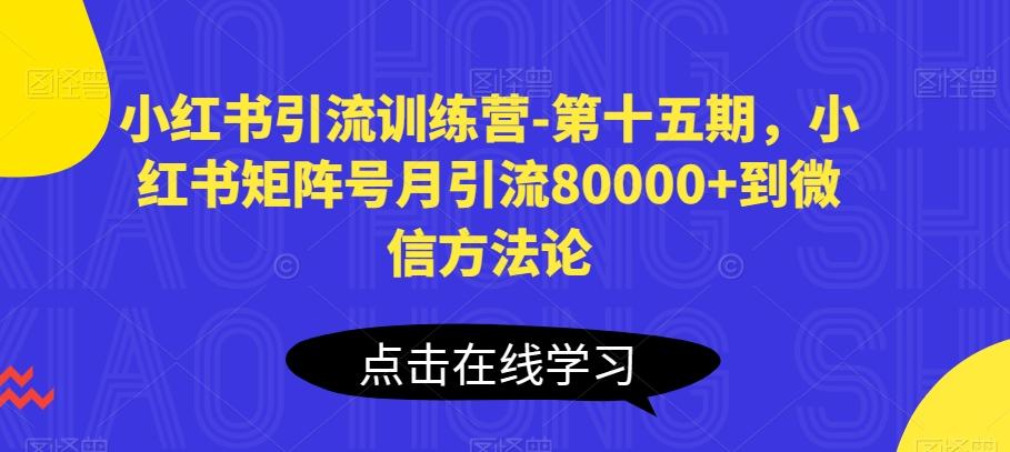 小红书引流训练营-第十五期，小红书矩阵号月引流80000+到微信方法论-Ai创业网