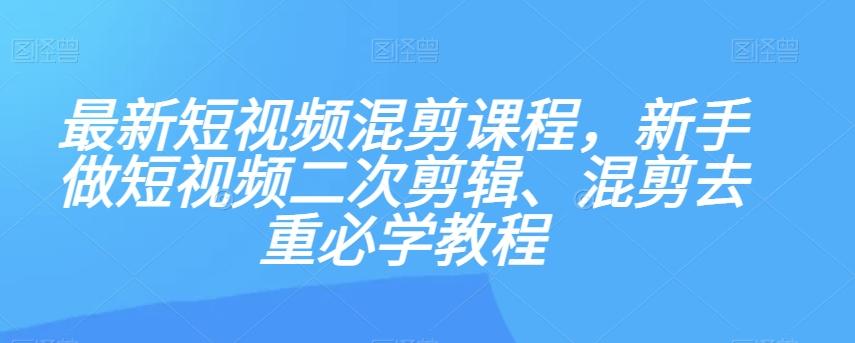 最新短视频混剪课程，新手做短视频二次剪辑、混剪去重必学教程-Ai创业网