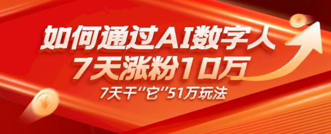 AI数字人4.0版、每天10分钟单账号7天涨粉10万、7天变现51万-Ai创业网