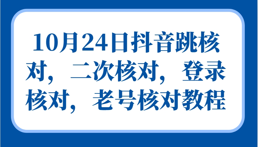 10月24日抖音跳核对，二次核对，登录核对，老号核对教程-Ai创业网