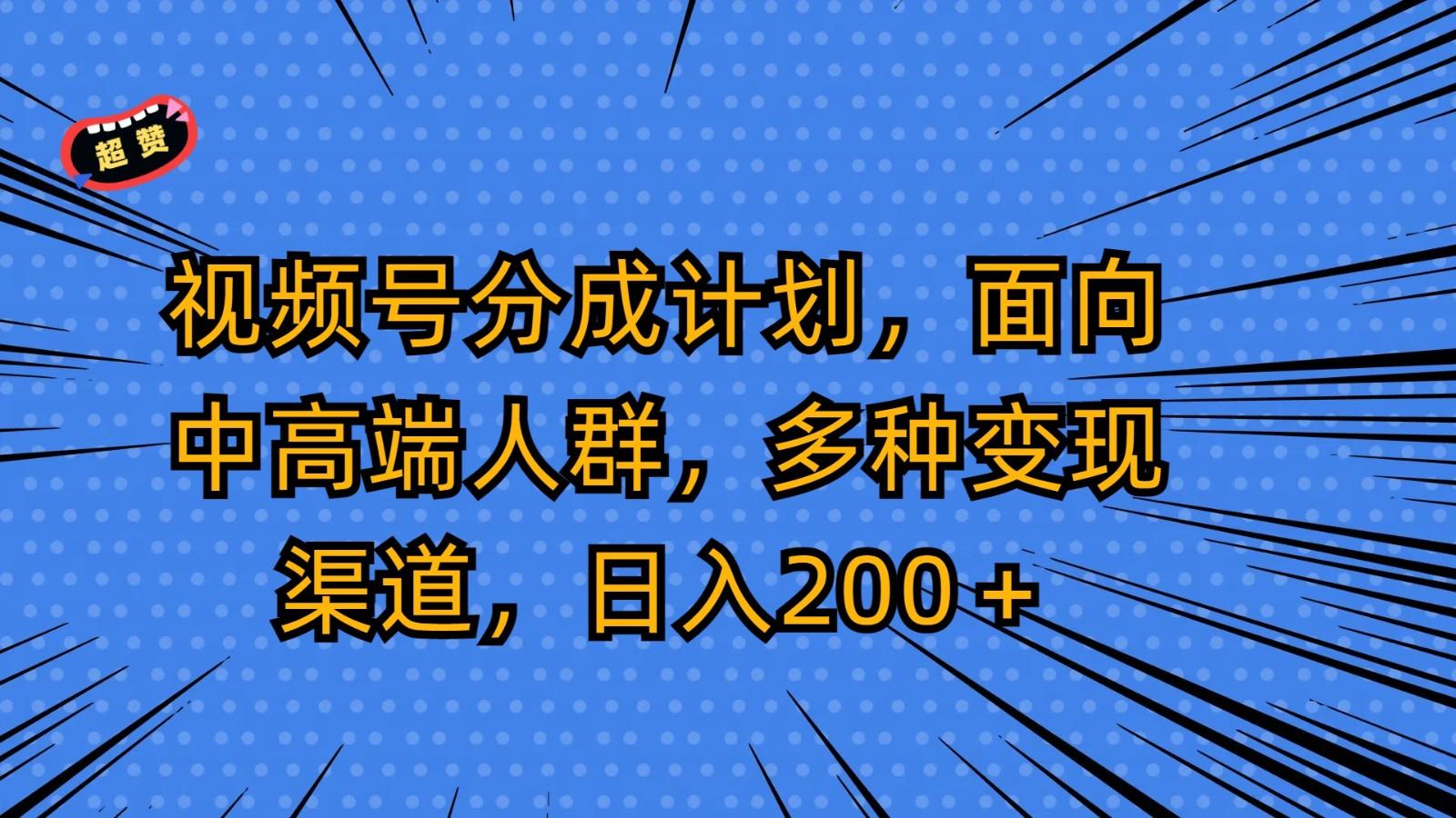 视频号分成计划，面向中高端人群，多种变现渠道，日入200＋-Ai创业网