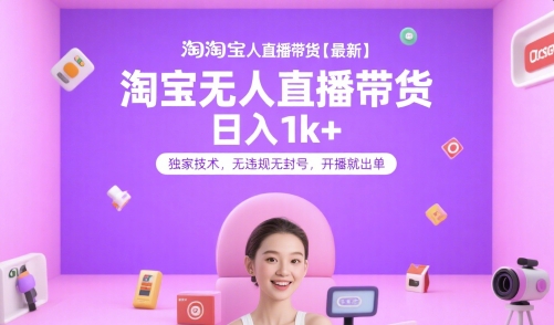 淘宝无人直播带货【最新】，日入1k+，独家技术，无违规无封号，开播就出单【揭秘】-Ai创业网