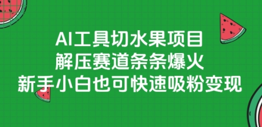 AI工具切水果项目，解压赛道条条爆火，新手小白也可快速吸粉变现-Ai创业网