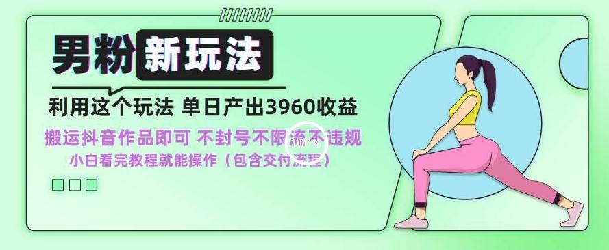 男粉新玩法小白一天也能有3960的收益，不违规不封号不限流，操作当天就能出单【揭秘】-Ai创业网