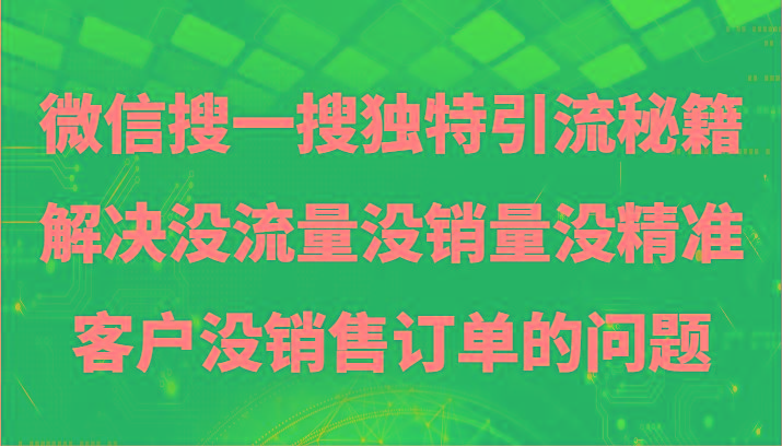 微信搜一搜暴力引流，解决没流量没销量没精准客户没销售订单的问题-Ai创业网