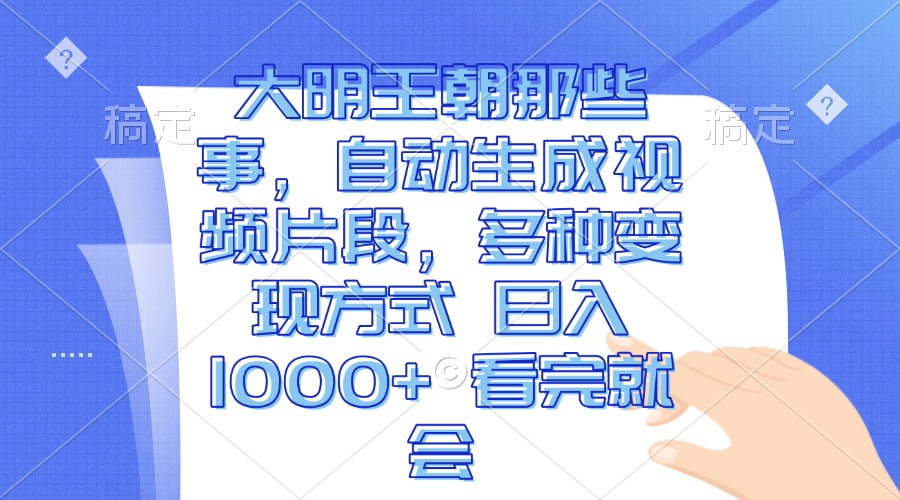 大明王朝那些事，自动生成视频片段，多种变现方式 日入1000+ 看完就会-Ai创业网