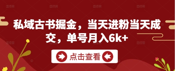 私域古书掘金，当天进粉当天成交，单号月入6k+-Ai创业网