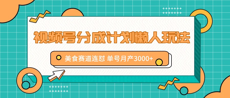 视频号分成计划懒人玩法，美食赛道连怼 单号月产3000+-Ai创业网