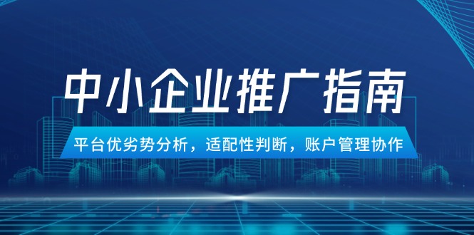 中小企业竞价推广指南，平台优劣势分析，适配性判断，账户管理协作-Ai创业网