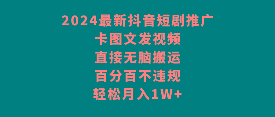 2024最新抖音短剧推广，卡图文发视频 直接无脑搬 百分百不违规 轻松月入1W+-Ai创业网
