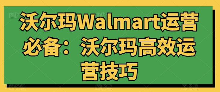 沃尔玛Walmart运营必备：沃尔玛高效运营技巧-Ai创业网