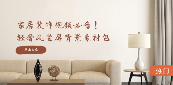 家居装饰视频必备！轻奢风竖屏背景素材包，含清晰、中间虚化、全屏虚化-Ai创业网