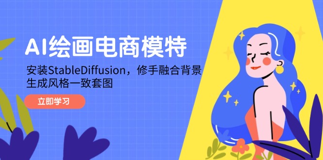 AI绘画电商模特，安装StableDiffusion，修手融合背景，生成风格一致套图-Ai创业网