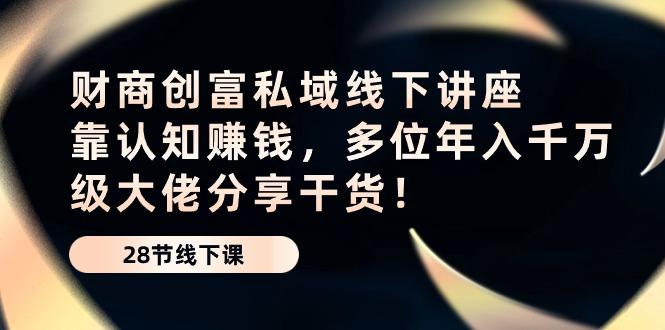 财商·创富私域线下讲座：靠认知赚钱，多位年入千万级大佬分享干货！-Ai创业网