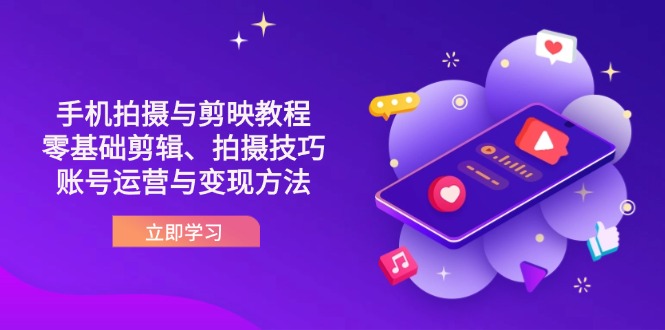 抖音手机拍摄与剪映教程：零基础剪辑、拍摄技巧到账号运营与变现方法-Ai创业网