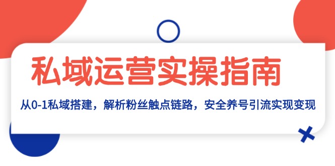 私域运营实操指南：从0-1私域搭建，解析粉丝触点链路，安全养号引流变现-Ai创业网