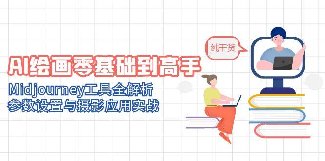 AI绘画零基础到高手，Midjourney工具全解析，参数设置与摄影应用实战-Ai创业网