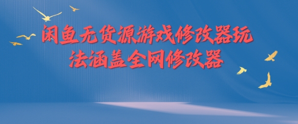 闲鱼无货源游戏修改器玩法涵盖全网修改器-Ai创业网