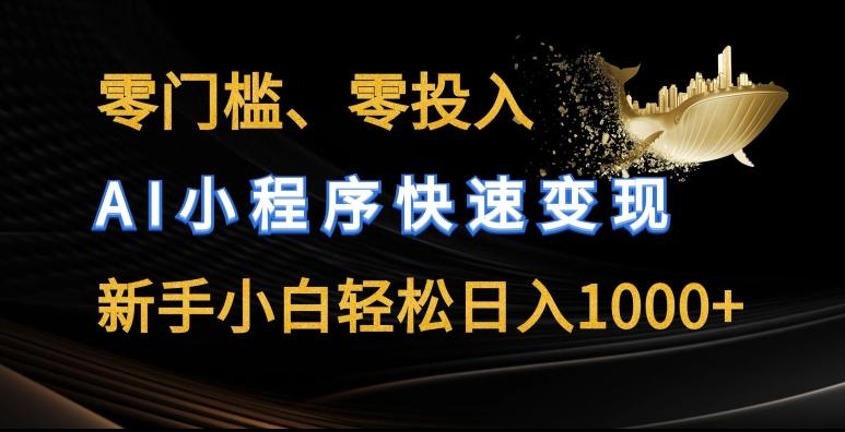 零门槛零投入，AI小程序快速变现，新手小白轻松日入几张【揭秘】-Ai创业网