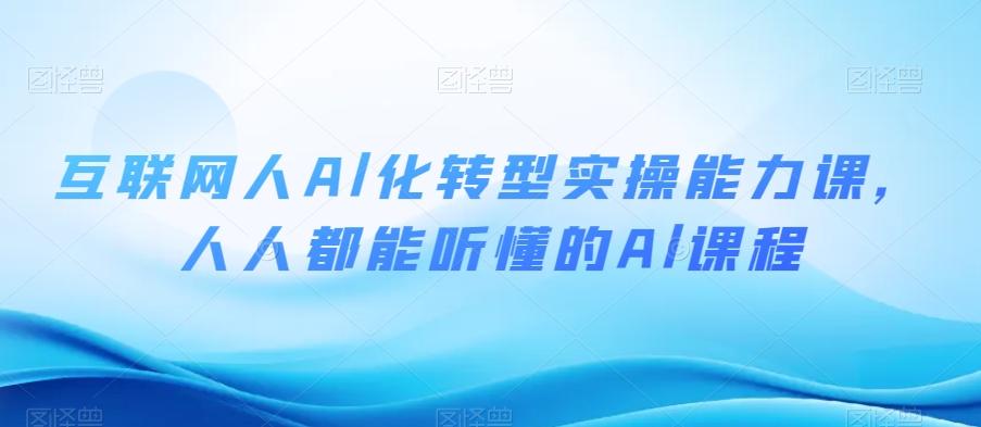 互联网人Al化转型实操能力课，人人都能听懂的Al课程-Ai创业网