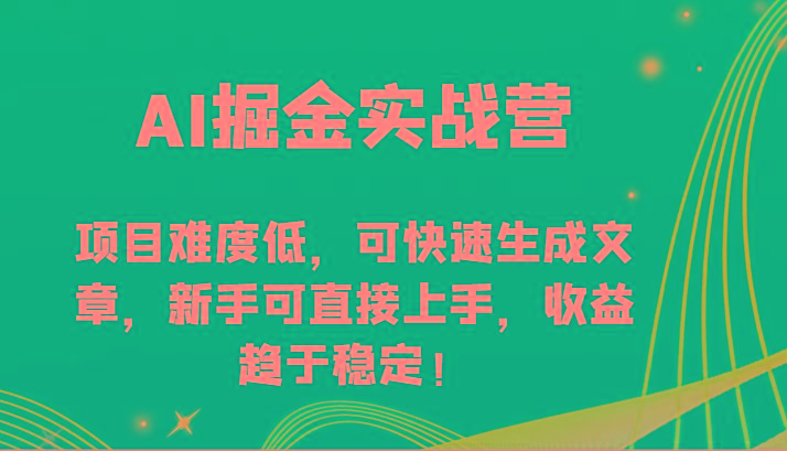 AI掘金实战营-项目难度低，可快速生成文章，新手可直接上手，收益趋于稳定！-Ai创业网