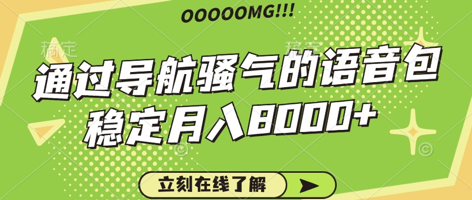 骚气的导航语音包，自用的同时还可以作为项目操作，月入8000+-Ai创业网