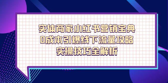 实体商家小红书营销宝典，0成本引爆线下流量攻略，实操技巧全解析-Ai创业网
