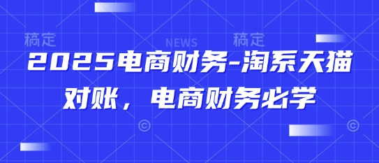 2025电商财务-淘系天猫对账，电商财务必学-Ai创业网