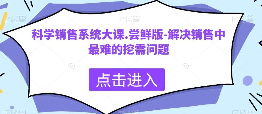 科学销售系统大课.尝鲜版-解决销售中最难的挖需问题-Ai创业网