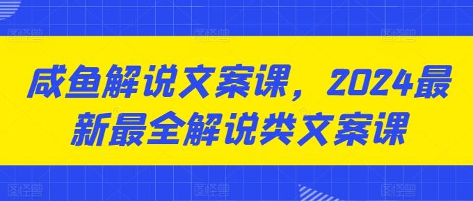 咸鱼解说文案课，2024最新最全解说类文案课-Ai创业网