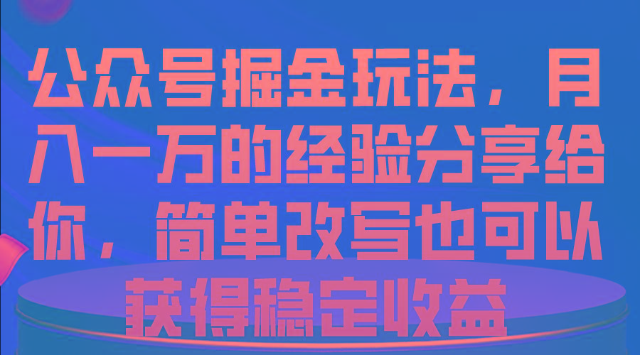 公众号掘金玩法，月入一万的经验分享给你，简单改写也可以获得稳定收益-Ai创业网
